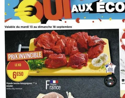 valable du mardi 13 au dimanche 18 septembre  prix invincible  le kg  6€50  viande bovine bourguignon** a  mijoter venda x2kg minimum  origine  rance  viande sovine franca  races la viande 