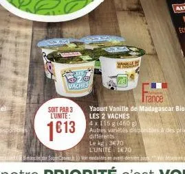 pies  $20 vaches  soit par 3 l'unite:  1€13  vanille  roma  trance  yaourt vanille de madagascar bio  les 2 vaches  4 x 115 g (460 g)  autres variétés disponibles à des prix différents le kg: 3€70  l'