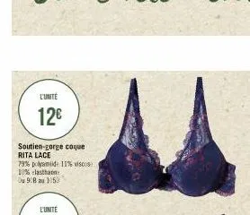 l'unité  12€  soutien-gorge coque rita lace  79% polyamide 11% viscos 10% elasthann du 98 au 1050 