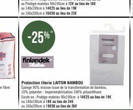 -25%  finlandek  find  Protection literie LAITON BAMBOU  Eponge 90% viscose issue de la transformation de bambou, 10% polyester-Imperméabilisation 100% polyuréthane Existe en: Protège matelas 90x190cm