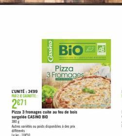 L'UNITÉ : 3€99 PAR 2 JE CAGNITTE:  2671  Pizza 3 fromages cuite au feu de bois surgelée CASINO BIO  Casino  380g  Autres variétés ou poids disponibles à des prix différents Lekg: 1050  Bio  Pizza 3 Fr