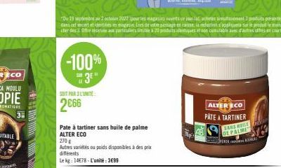 -100%  3⁰"  SOIT PAR 3L'UNITE  2666  Pate à tartiner sans huile de palme ALTER ECO  270 g  Autres variétés ou poids disponibles à des prix différents  Le kg: 1478-L'unité:3€99  "Du 19 septembra 2 octo