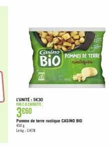 casino  bio  l'unité : 5€30 par 2 je canotte:  3660  pommes de terre rustiques  pomme de terre rustique casino bio 450 g lekg: 11€78  4101 