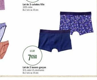 Lot de 3 culottes fille 100% coton  Du 2 ans au 10 ans  LE LOT  7€50  Lot de 2 boxers garçon 95% coton 5% elasthanne Du 2 ans au 10 ans 