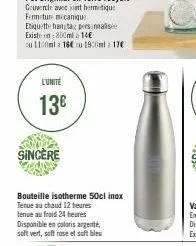 fermeture mécanique  etiquette han tag personalis existen:800ml a 14€  cu 1100ml 16€ u 19:0ml 17€  l'unité  13€  sincere  bouteille isotherme 50cl inox  tenue au chaud 12 heures  tenue au froid 24 heu