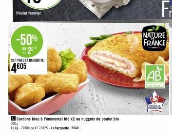 Poulet fermier  -50% 2⁹"  SOIT PAR 2 LA BARQUETTE:  4€05  Cordons bleu à l'emmental bio x2 ou nuggets de poulet bio  200g  Le kg -2760D ou X220625 - La barquette 5€40  NATURE FRANCE  AB  AGRICULTURE B