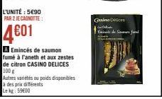 L'UNITÉ: 5€90 PAR 2 JE CAGNOTTE :  4601  A Emincés de saumon fumé à l'aneth et aux zestes de citron CASINO DELICES 100 g  Autres variétés ou poids disponibles à des prix différents Le kg 59600  Gasimo