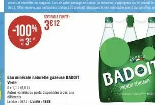 soit par 3 l'unité:  -100% 3812  3*  eau minérale naturelle gazeuse badoit verte  autres variétés ou poids disponibles à des prix différents  le litre: 0€71-l'unité: 4€68 