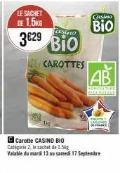 le sachet de 1,5kg  casino  3€29 3629 bio bio  carottes  casino  bio  ab  agriculture biologique  fruits secunes  france  c carotte casino bio  catégorie 2, le sachet de 1.5kg  valable du mardi 13 au 
