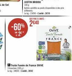 -60% 2040  2  SOIT PAR 2 L'UNITE:  A Truite Fumée de France OVIVE  3 tranches (100 g)  Le kg: 34€20-L'unité: 3642  100 g  Autres variétés ou poids disponibles à des prix différents  Le kg: 21€90-L'uni