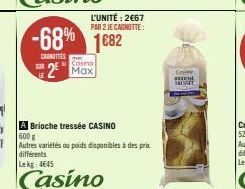 -68% 1682  CANOTTES  Casino  2² Max  L'UNITÉ: 2€67 PAR 2 JE CAGNOTTE:  A Brioche tressée CASINO  600 g  Autres variétés au poids disponibles à des prix différents  Lekg: 4645  Casino  G  BROCHE  TRISS