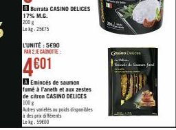 B Burrata CASINO DELICES 17% M.G. 200 g Lekg: 25€75  L'UNITÉ: 5€90 PAR 2 JE CAGNOTTE :  4601  A Emincés de saumon fumé à l'aneth et aux zestes de citron CASINO DELICES 100 g  Autres variétés ou poids 