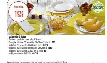 a partir de  1€70  l'unite  vaisselle à jeter  plusieurs produits à des prix différents  exemples: lot de 50 serviettes 38x38cm 2 plis à1€70  ou lot de 20 serviettes 40x40cm 3 plis à 2€20  ou lot de 4