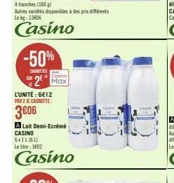 -50%  canottes  autres variétés disponibles à des prix différents le kg: 13e06  casino  2² max  l'unité : 6€12 par 2 je cagnotte:  3606  a lait demi-ecrémé  casino  6x1l (6l)  le litre: 1602  casino  