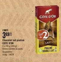 l'unite:  3€81  chocolat lait praliné cote d'or  2x 200 g (400 g) autres variétés ou poids disponibles lekg: 14628  lot  de  côte d'or  lait  praline double laita 