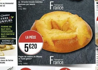 farine de blé 100% française blé certifie crcⓡ  goûtez la différence!  600g lekg: 8667  la pièce  5€20  pogne de romans ou mouna ou saint genix  500g  le kg 10640  fabriqué en  rance  rance 