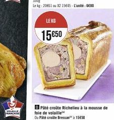 VOLAILLE  FRANCAISE  LE KG  15€50  BPâté croûte Richelieu à la mousse de foie de volaille  Ou Päté croûte Bressan" à 15€50 
