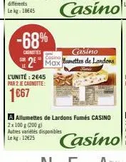 -68%  cainittes  l'unité: 2€45  par 2 je cagnotte:  casino  casino max umettes de landons  casino  a allumettes de lardons fumés casino 2x 100 g (200 g)  autres variétés disponibles  lekg: 12€25 