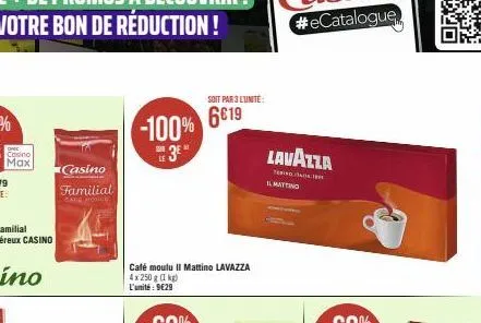 casino  familial  cafe houll  -100% 6019  le  café moulu il mattino lavazza 4x 250 g (1 kg) l'unité: 9€29  3⁰  soit par 3 lunite  lavazza  t  il mattino 