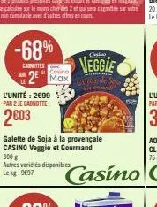 -68%  casnittes  l'unité: 2€99 par 2 je cagnotte:  2003  casino  2 max  autres variétés disponibles le kg: 9697  galette de soja à la provençale casino veggie et gourmand 300 g  veggie  alette des  an