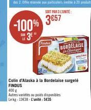 SOIT PAR 3 L'UNITÉ:  -100% 3857  3  Findes  BORDELAISE La Classique  Colin d'Alaska à la Bordelaise surgelé FINDUS 400 g  Autres variétés ou poids disponibles Le kg: 13€38-L'unité: 5€35 