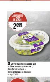 LA BARQUETTE DE 2500  2€95  R  A Olive marinée cassée ail  ou Olive marinée provencale. Olive farcie berbère.. Olives entières à la Toscane Le kg: 11€80  Codena 