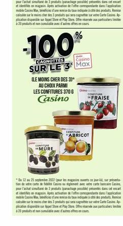 -100  CAGNOTTES  evec Casino  SUR LE 3 Max  CONFITURE MURE  (LE MOINS CHER DES 3)*  AU CHOIX PARMI  LES CONFITURES 370 G Gi Casino  CONFITURE  CONFITURE  ABRICOT  FRAISE 