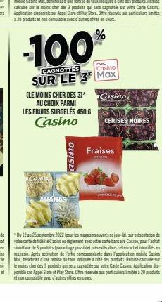 -100%  CAGNOTTES  Casino  SUR LE 3 Max  asino  (LE MOINS CHER DES 3)*  AU CHOIX PARMI  LES FRUITS SURGELÉS 450 G  Casino  ANANAS  Casino  CERISES NOIRES  Fraises  tin  *Du 12 au 25 septembre 2022 (pou