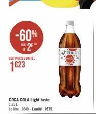 -60%  25  soit par 2 l'unité:  1023  coca cola light taste 1.25l  le litre: 1640-l'unité 1€75  light taste 