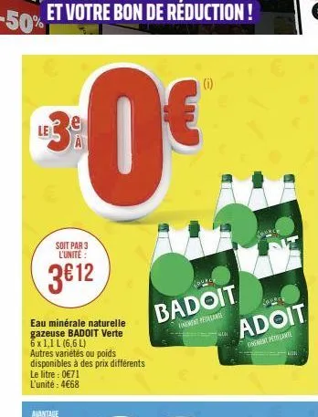 le  soit par 3 l'unité :  3€12  eau minérale naturelle gazeuse badoit verte 6 x 1,1 l (6,6 l)  autres variétés ou poids disponibles à des prix différents le litre : 0€71 l'unité: 4€68  avantage  badoi