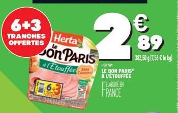 6+3  TRANCHES OFFERTES  Herta on PARIS  à l'Etouffée  Sans  HERTA LE BON PARISⓇ À L'ÉTOUFFÉE ÉLABORE EN  FRANCE  € 89  382,50 g (7,56 € le kg) 