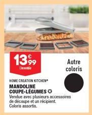 13,99  L'  Amantea  HOME CREATION KITCHEN MANDOLINE COUPE-LÉGUMES O Vendue avec plusieurs accessoires de découpe et un récipient. Coloris assortis.  Autre  coloris 