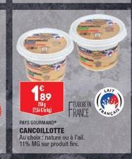 189  250g  [756]  PAYS GOURMAND  CANCOILLOTTE  DLABORE EN  FRANCE  Au choix: nature ou à l'ail. 11% MG sur produit fini.  LAIT 