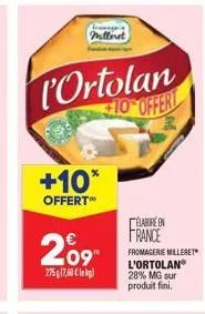 milleret  l'ortolan  $10 offert  +10*  offert™  209  275 g 17,60 € kg)  elabore en france  fromagerie milleret  l'ortolan  28% mg sur produit fini. 