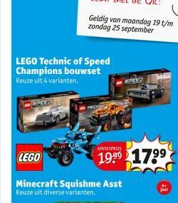 Geldig van maandag 19 t/m zondag 25 september  LEGO Technic of Speed Champions bouwset Keuze uit 4 varianten.  LEGO  Minecraft Squishme Asst Keuze uit diverse varianten.  ADVIESPRIJS  1999 1799  SPEED