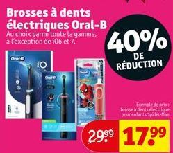 Oral B  FOO  iO  Brosses à dents électriques Oral-B  Au choix parmi toute la gamme, à l'exception de 106 et 7.  40%  DE RÉDUCTION  Exemple de pris: brosse à dents électrique pour enfants Spider-Man  2