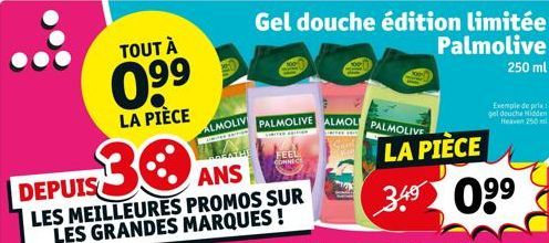 TOUT À  0.⁹9  LA PIÈCE  30  DEPUIS  ANS  LES MEILLEURES PROMOS SUR LES GRANDES MARQUES !  ALMOLIV  PRES  THE  Gel douche édition limitée  Palmolive 250 ml  PALMOLIVE ALMOL PALMOLIVE  FEEL CONNECE  LA 