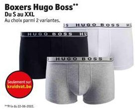 Boxers Hugo Boss**  Du S au XXL  Au choix parmi 2 variantes.  Seulement sur kruidvat.be  HUGO BOSS HU  **Prix du 22-06-2022.  IS HUGO BOSS H  HUGO BOSS H 