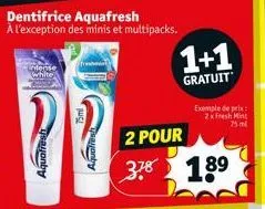 intense white  quafresh  dentifrice aquafresh  à l'exception des minis et multipacks.  1+1  gratuit  exemple de prix 2x fresh mint 75 ml  2 pour  378 18⁹ 