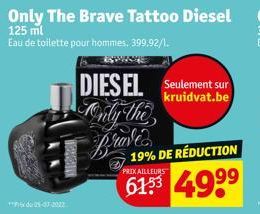 125 ml  Eau de toilette pour hommes. 399,92/1.  DIESEL Seulement sur  kruidvat.be  Tonly the Brune  19% DE RÉDUCTION  PRIX AILLEURS  49⁹⁹ 