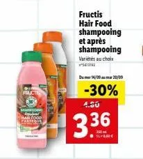fruct  shampoging hair food  ter  fructis hair food shampooing et après shampooing  variétés au choix ²612192  d14/09 20/09  -30%  4.50  3.36  flade 