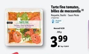 TARTE FINE  Tor  Tarte fine tomates, billes de mozzarella (2) Roquette, Basilic-Sauce Pesto ²5607704  Produit fraic  Mercredi 14/09 250g  3.⁹9  ●kg-16,36€ 