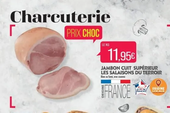 charcuterie  prix choc  r  l  le kg  11,95€  jambon cuit supérieur les salaisons du terroir blanc ou fumé, avec couenne  france  le porc français  origine locale  