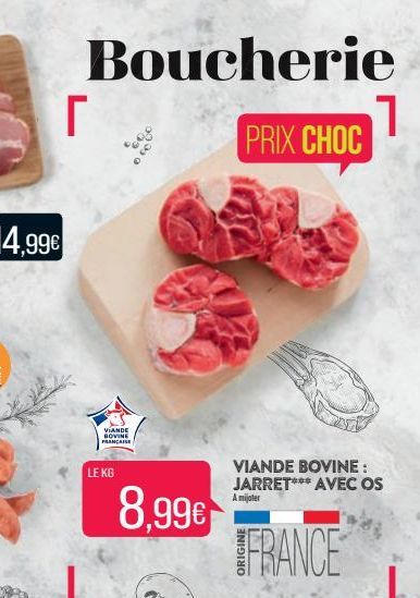 Boucherie  PRIX CHOC  r  VIANDE BOVINE FRANÇAISE  LE KG  8.99€  VIANDE BOVINE: JARRET*** AVEC OS  A mijoter  FRANCE  1 