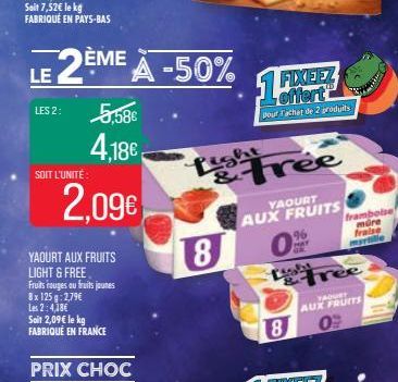 LES 2:  LE 2ÈME À -50% A  SOIT L'UNITÉ  5,58€  4,18€  2,09€  YAOURT AUX FRUITS LIGHT & FREE Fruits rouges ou fruits jounes 8x 125g: 2,79€ Les 2:4,18€  Soit 2,09 € le kg FABRIQUÉ EN FRANCE  PRIX CHOC  