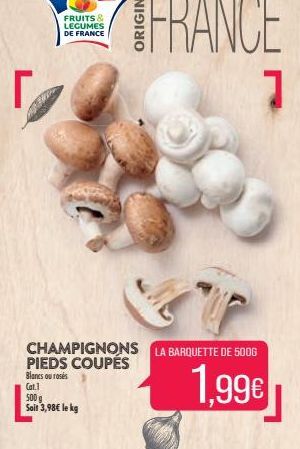FRUITS & LEGUMES DE FRANCE  CHAMPIGNONS LA BARQUETTE DE 500G PIEDS COUPÉS  Blancs ou roses  1,99€  Cat.1  500 g Soit 3,98€ le kg 