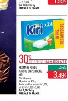 30%  Kiri  2x24  FROMAGE FONDU NATURE EN PORTIONS  KIRI Offre découverte  24 portions soit 432 g  Remise immédiate en caisse de 1,50€, soit 4,99€ -1,50€ = 3,49€ Soit 8,08€ le kg FABRIQUÉ EN FRANCE  DE