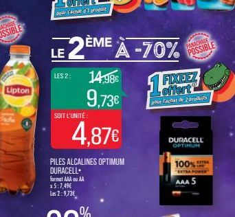 The  Lipton  LE  LES 2:  SOIT L'UNITÉ  14,98€ 9,73€  4,87€  PILES ALCALINES OPTIMUM  DURACELL  format AAA ou AA x 5:7,49€ Les 2:9,73€  2ÈME À -70%  15  FIXEEZ offert pour Fachat de 2 produits  PANACHA