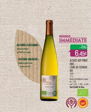 ACCORD CLASSIQUE :  Friss de Poulet  au Pinot Gris et cèpes  ACCORD INSOLITE: Cabillaud poble au lait  de coco cum  Isaci  HU  REMISE  IMMEDIATE  6,45€  ALSACE AOP PINOT  GRIS  L'ÂME DU TERROIR  BIO  