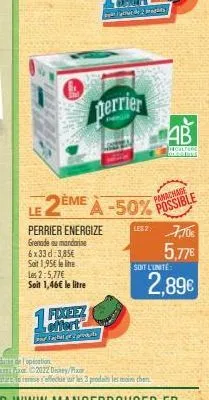 1 fixeez  lefflert'  le  perrier energize  grenade ou mandarine 6x33d-3,85€ soit 1,95€ le line les 2-5,77€  soit 1,46€ le litre  chat prod  de  perrier  2ts  2eme à -50% possible  ab  be  houlture) bl